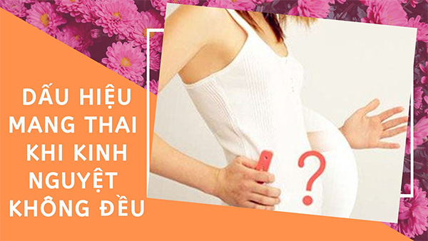 Tìm hiểu những dấu hiệu mang thai khi kinh nguyệt không đều